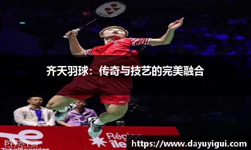 齐天羽球：传奇与技艺的完美融合